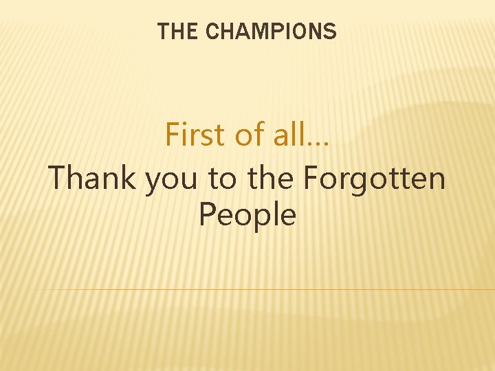 THE CHAMPIONS First of all… Thank you to the Forgotten People 