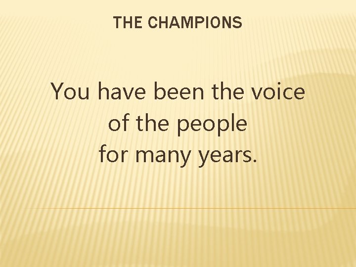 THE CHAMPIONS You have been the voice of the people for many years. 