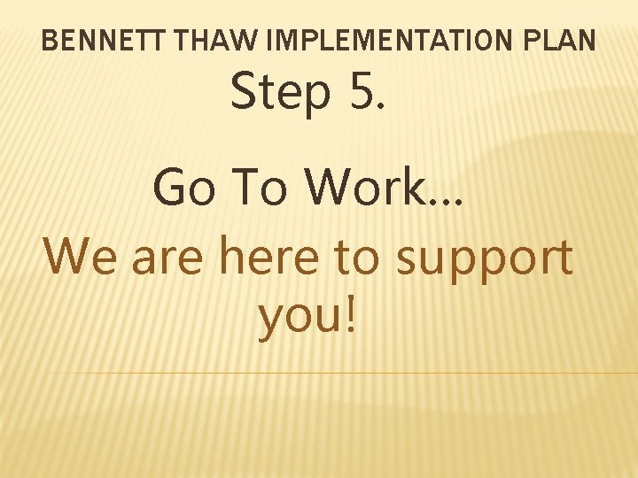 BENNETT THAW IMPLEMENTATION PLAN Step 5. Go To Work… We are here to support