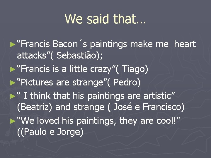 We said that… ► “Francis Bacon´s paintings make me heart attacks”( Sebastião); ► “Francis