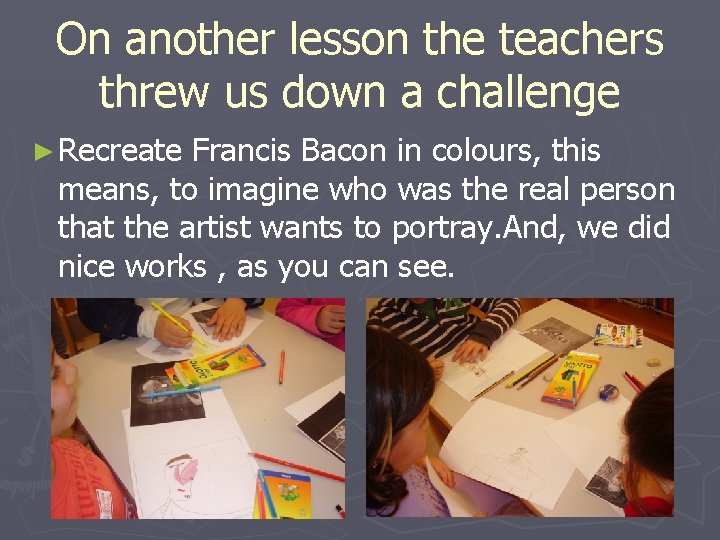On another lesson the teachers threw us down a challenge ► Recreate Francis Bacon