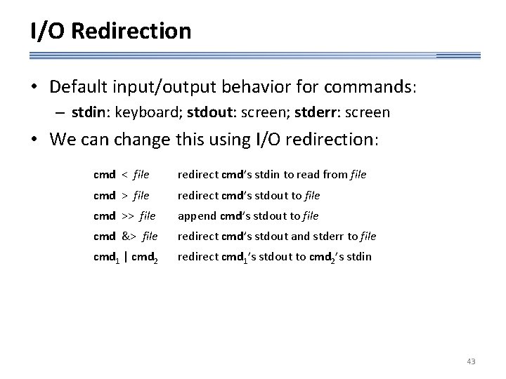 I/O Redirection • Default input/output behavior for commands: – stdin: keyboard; stdout: screen; stderr: