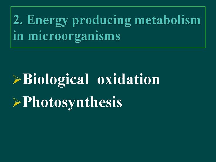2. Energy producing metabolism in microorganisms ØBiological oxidation ØPhotosynthesis 