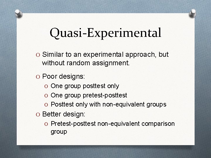 Quasi-Experimental O Similar to an experimental approach, but without random assignment. O Poor designs: