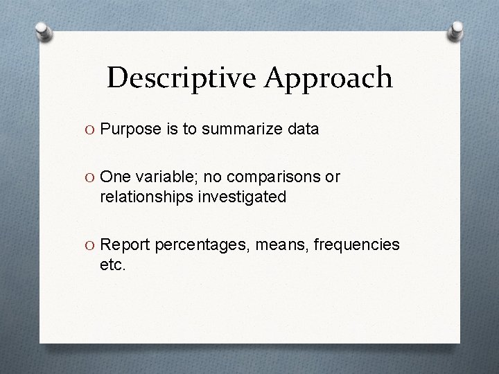 Descriptive Approach O Purpose is to summarize data O One variable; no comparisons or