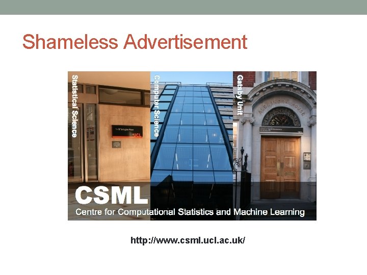 Shameless Advertisement http: //www. csml. ucl. ac. uk/ 