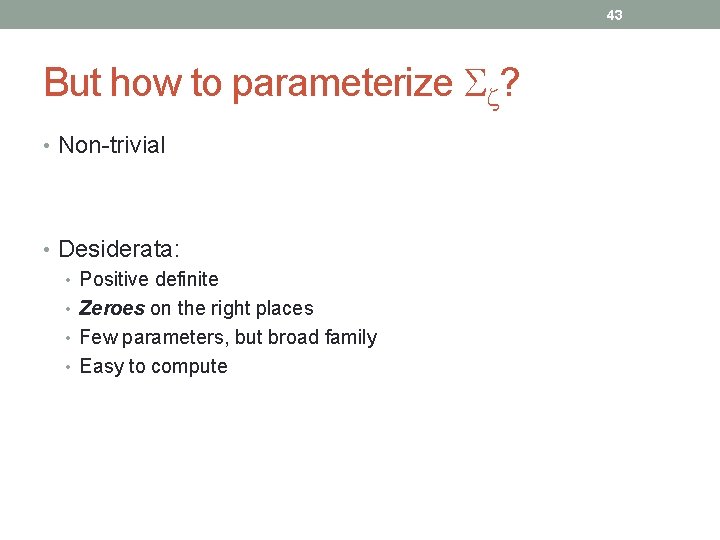 43 But how to parameterize ? • Non-trivial • Desiderata: • Positive definite •