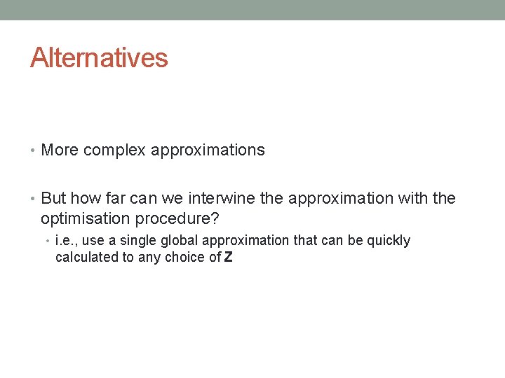 Alternatives • More complex approximations • But how far can we interwine the approximation