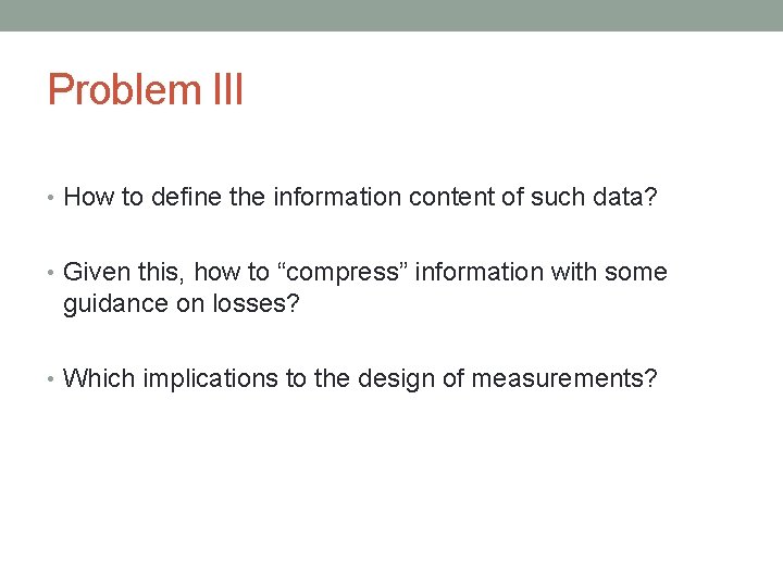 Problem III • How to define the information content of such data? • Given