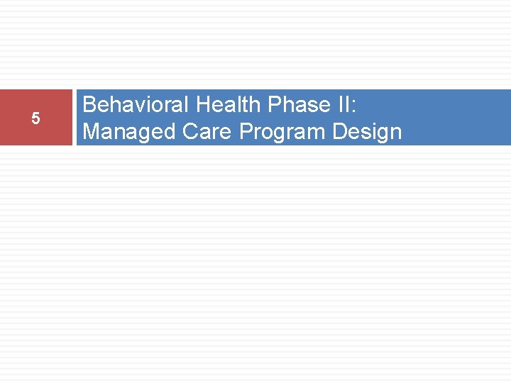5 Behavioral Health Phase II: Managed Care Program Design 