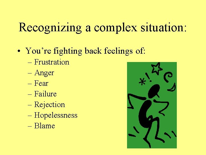 Recognizing a complex situation: • You’re fighting back feelings of: – Frustration – Anger