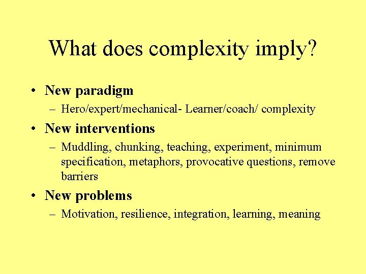 What does complexity imply? • New paradigm – Hero/expert/mechanical- Learner/coach/ complexity • New interventions