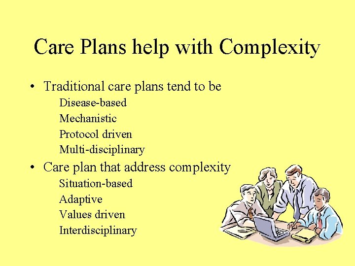 Care Plans help with Complexity • Traditional care plans tend to be Disease-based Mechanistic