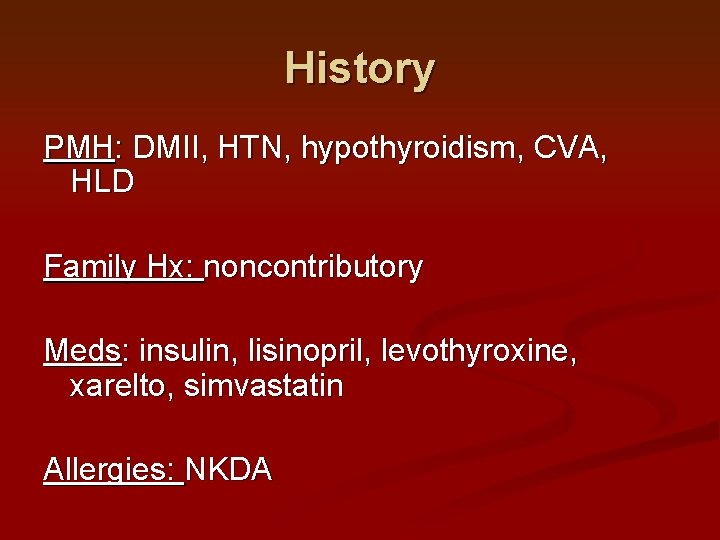 History PMH: DMII, HTN, hypothyroidism, CVA, HLD Family Hx: noncontributory Meds: insulin, lisinopril, levothyroxine,