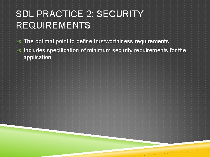 SDL PRACTICE 2: SECURITY REQUIREMENTS The optimal point to define trustworthiness requirements Includes specification