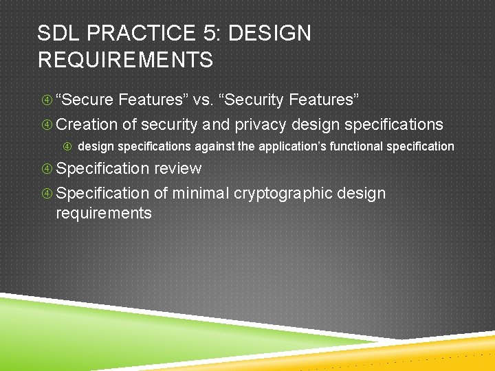 SDL PRACTICE 5: DESIGN REQUIREMENTS “Secure Features” vs. “Security Features” Creation of security and