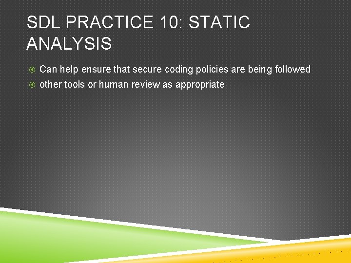 SDL PRACTICE 10: STATIC ANALYSIS Can help ensure that secure coding policies are being