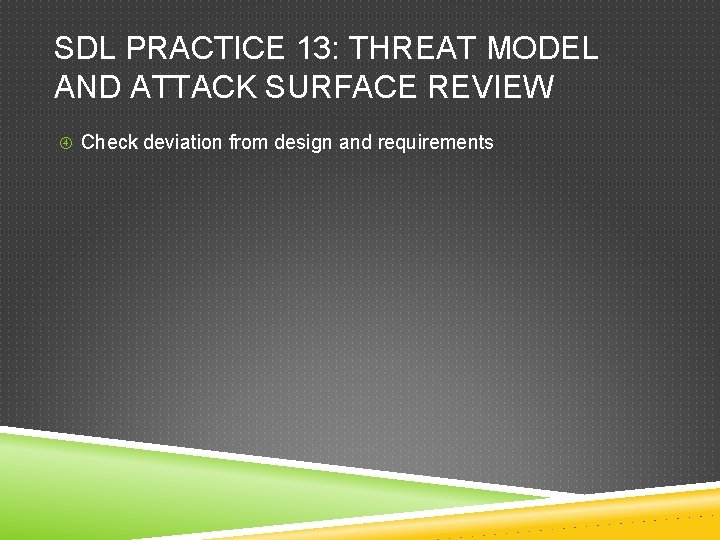 SDL PRACTICE 13: THREAT MODEL AND ATTACK SURFACE REVIEW Check deviation from design and