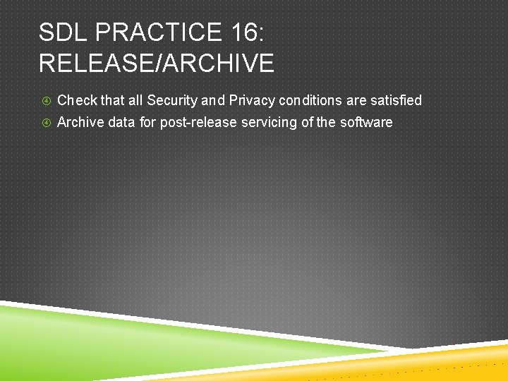 SDL PRACTICE 16: RELEASE/ARCHIVE Check that all Security and Privacy conditions are satisfied Archive