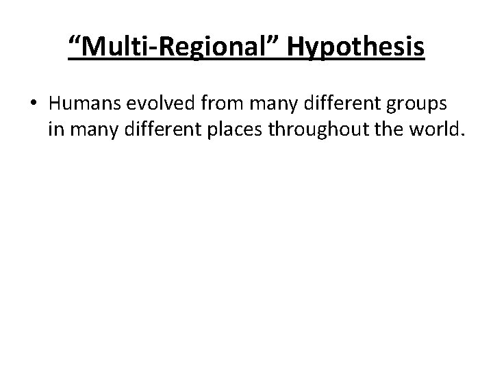 “Multi-Regional” Hypothesis • Humans evolved from many different groups in many different places throughout