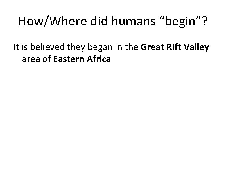 How/Where did humans “begin”? It is believed they began in the Great Rift Valley