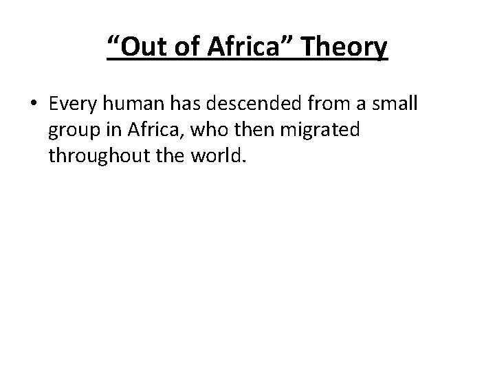 “Out of Africa” Theory • Every human has descended from a small group in