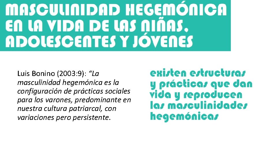 Luis Bonino (2003: 9): “La masculinidad hegemónica es la configuración de prácticas sociales para