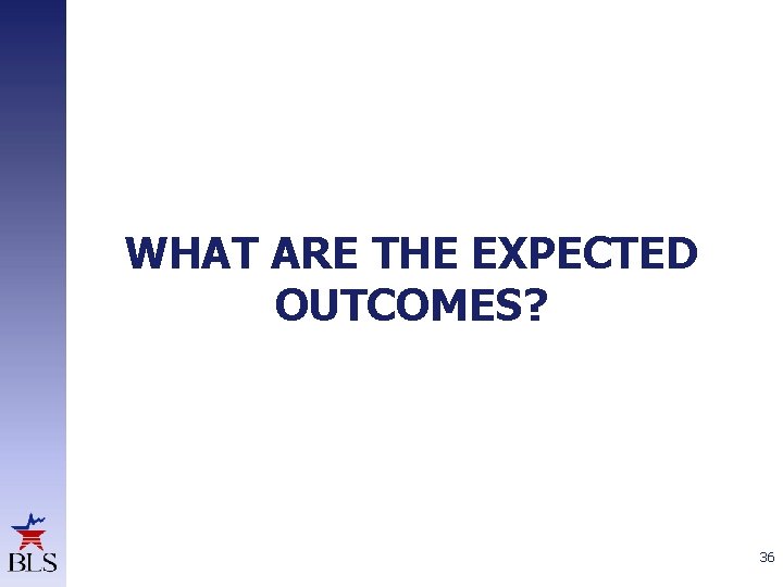 WHAT ARE THE EXPECTED OUTCOMES? 36 