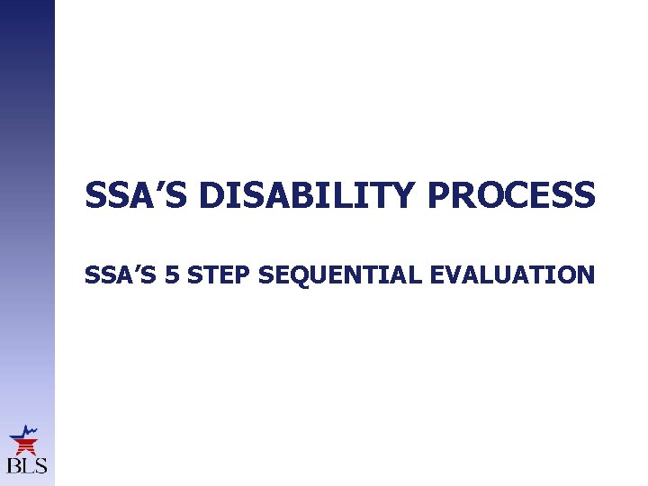 SSA’S DISABILITY PROCESS SSA’S 5 STEP SEQUENTIAL EVALUATION 