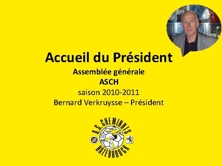 Accueil du Président Assemblée générale ASCH saison 2010 -2011 Bernard Verkruysse – Président 