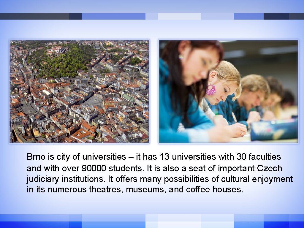 Brno is city of universities – it has 13 universities with 30 faculties and Brno is city of universities – it has 13 universities with 30 faculties and