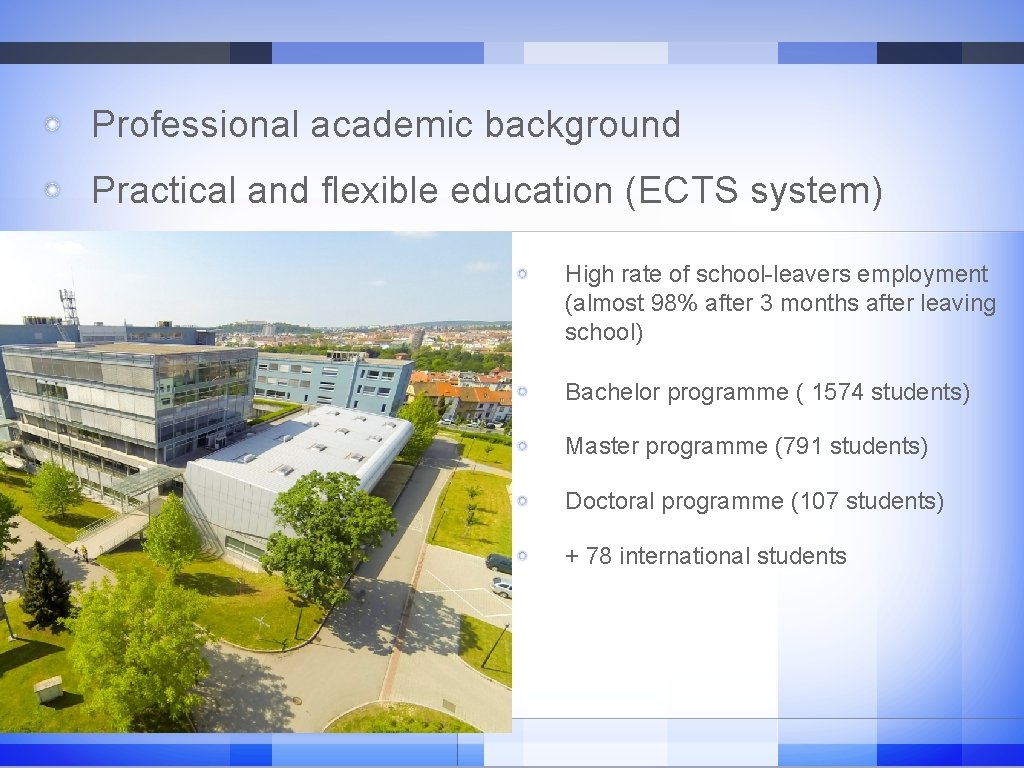 Professional academic background Practical and flexible education (ECTS system) High rate of school-leavers employment Professional academic background Practical and flexible education (ECTS system) High rate of school-leavers employment