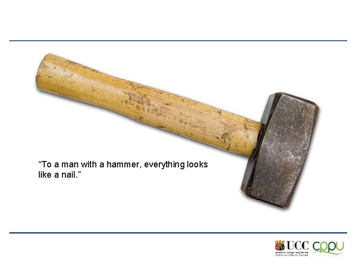 “To a man with a hammer, everything looks like a nail. ” 