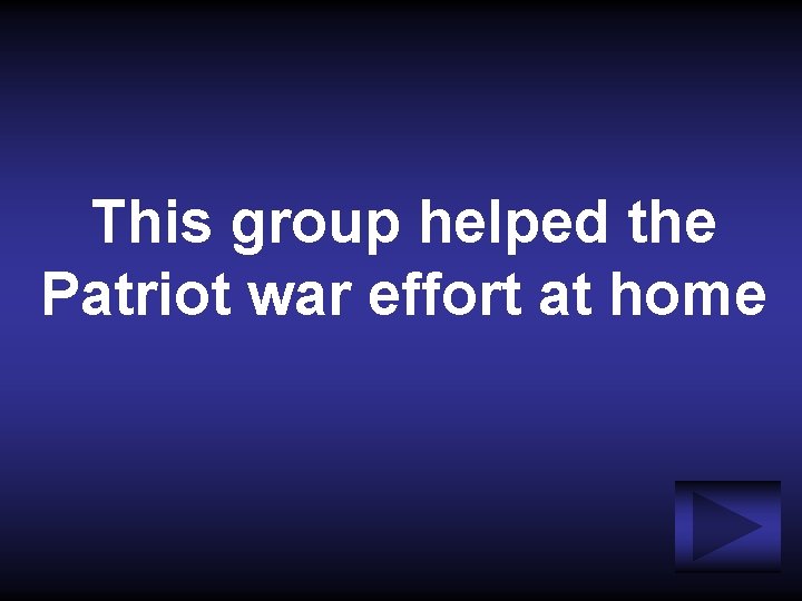 This group helped the Patriot war effort at home 