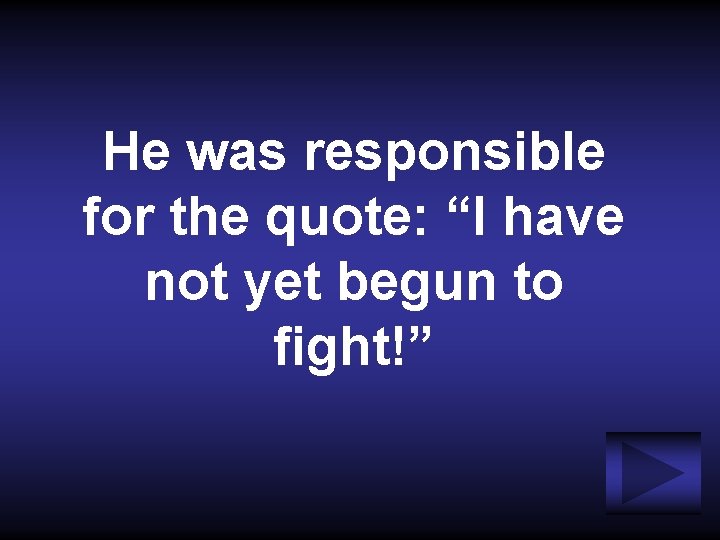 He was responsible for the quote: “I have not yet begun to fight!” 