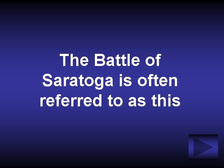 The Battle of Saratoga is often referred to as this 