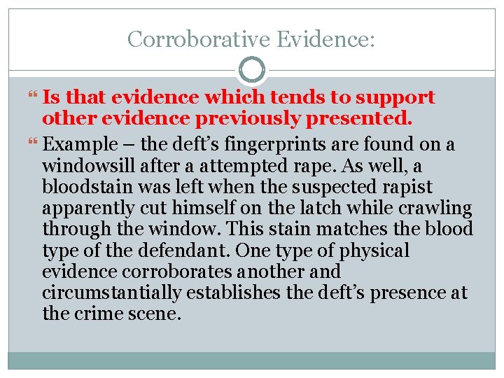Corroborative Evidence: Is that evidence which tends to support other evidence previously presented. Example