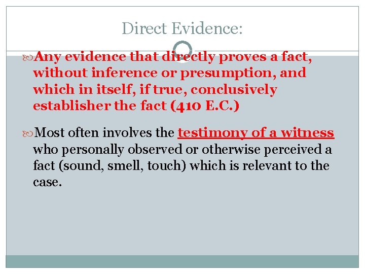Direct Evidence: Any evidence that directly proves a fact, without inference or presumption, and