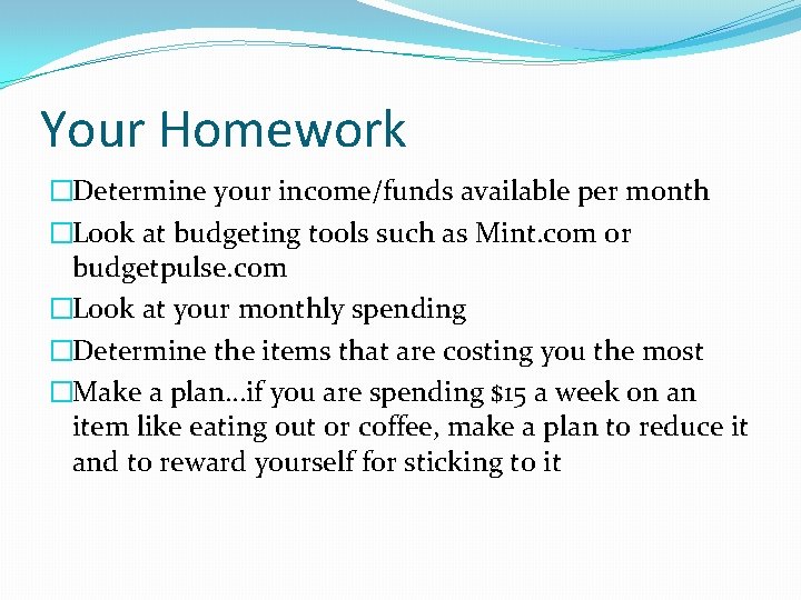 Your Homework �Determine your income/funds available per month �Look at budgeting tools such as