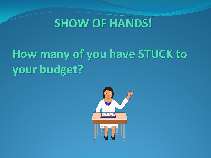 SHOW OF HANDS! How many of you have STUCK to your budget? 