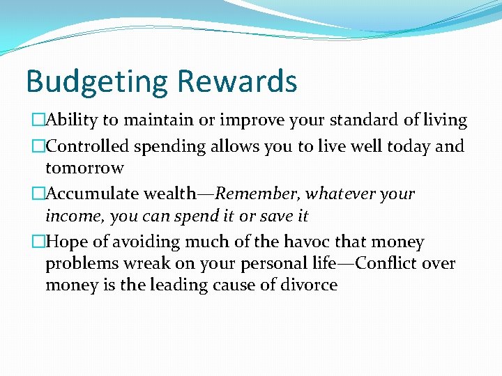 Budgeting Rewards �Ability to maintain or improve your standard of living �Controlled spending allows