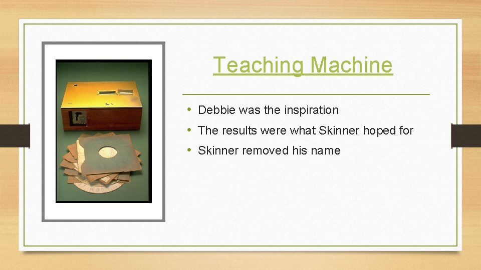 Teaching Machine • Debbie was the inspiration • The results were what Skinner hoped