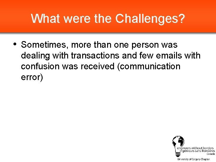 What were the Challenges? • Sometimes, more than one person was dealing with transactions