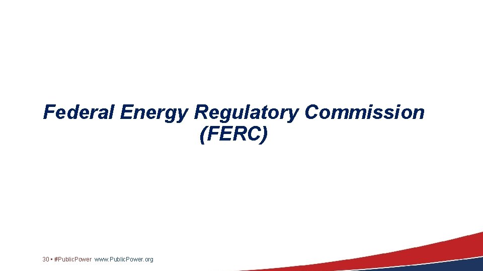 Federal Energy Regulatory Commission (FERC) 30 • #Public. Power www. Public. Power. org 