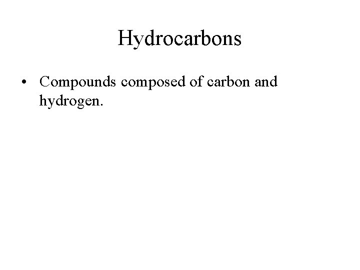 Hydrocarbons • Compounds composed of carbon and hydrogen. 