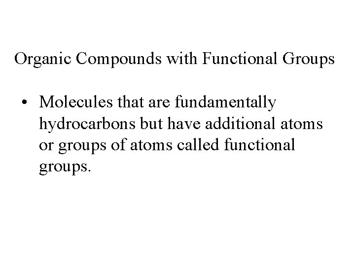 Organic Compounds with Functional Groups • Molecules that are fundamentally hydrocarbons but have additional