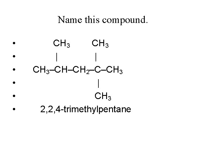 Name this compound. • • • CH 3 | | CH 3–CH–CH 2–C–CH 3