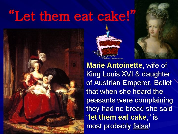 “Let them eat cake!” Marie Antoinette, wife of King Louis XVI & daughter of