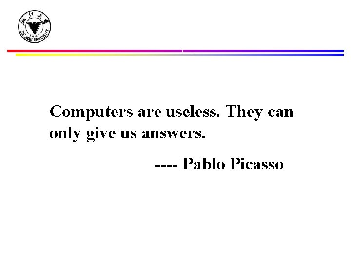 Computers are useless. They can only give us answers. ---- Pablo Picasso 