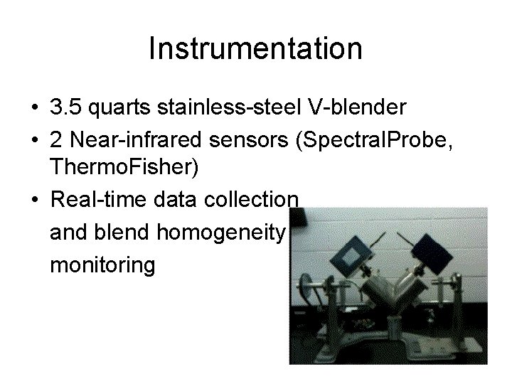 Instrumentation • 3. 5 quarts stainless-steel V-blender • 2 Near-infrared sensors (Spectral. Probe, Thermo.